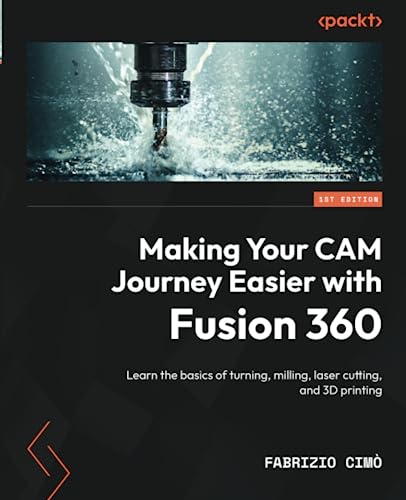 Making Your CAM Journey Easier with Fusion 360: Learn the basics of turning, milling, laser cutting, and 3D printing von Packt Publishing